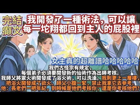 完結癲文：我開發了一種術法，可以讓每一坨翔都回到主人的屁股裡。我們古怪宗有規定，每個弟子必須要開發新的仙術作為出師考核。我師父將禦火術開發成了浴火術，可以洗澡。我則更上一層樓，把浴火開發成了欲火。