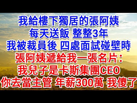 我給樓下獨居的張阿姨，每天送飯整整3年，我被裁員後四處面試碰壁時，張阿姨遞給我一張名片，我兒子是卡斯集團CEO，你去當主管，年薪300萬 我傻了！#生活經驗#情感故事#故事#小說#戀愛#情感#婚姻