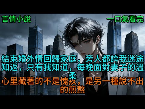 我結束婚外情回歸家庭，旁人都誇我迷途知返，只有我知道，每晚面對妻子的溫柔，心里藏著的不是愧疚，是另一種說不出的煎熬