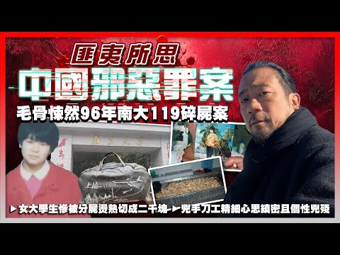 【匪夷所思中國邪惡罪案】EP05 毛骨悚然96年南大119碎屍案！女大學生慘被分屍燙熟切成二千塊！清潔工誤會是豬肉，差點食落肚！兇手刀工精細心思縝密且個性兇殘，有什麼殺人動機？懸案29年兇手至今是謎！
