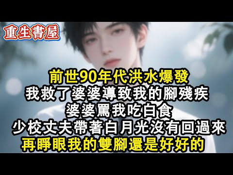 【重生爽文】前世90年代洪水爆發 我救了婆婆導致我的腳殘疾 婆婆罵我吃白食 少校丈夫帶著白月光從來沒有回過來 再睜眼我的雙腳還是好好的#小說 #重生故事 #爽文#情感