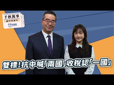 【千秋萬事】雙標！抗中喊「兩國」 收稅認「一國」｜國民黨副主席 蕭旭岑｜王淺秋｜2.6.26