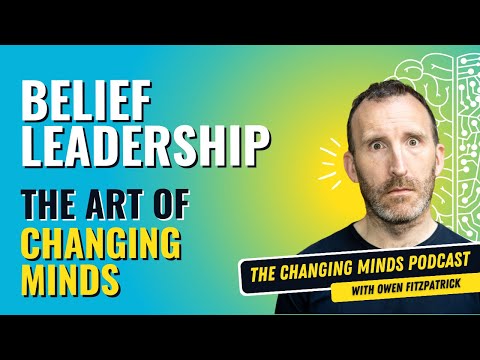 Belief Leadership and the Art of Changing Minds