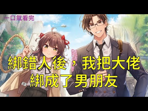 【一口氣看完】我這輩子做過最衝動的事，就是為了三千塊，把一個比我想像中更恐怖的男人給套進了麻袋裡。《綁錯人後，我把大佬綁成了男朋友》#完結小說#聽書#一口氣看完#小說