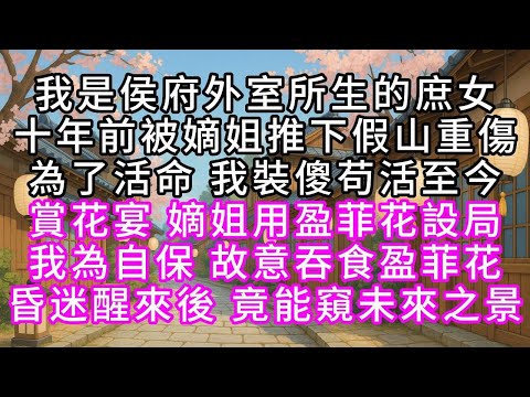 我是侯府外室所生的庶女，十年前被嫡姐推下假山重傷，為了活命，我裝傻苟活至今，賞花宴，嫡姐用盈菲花設局，我為自保，故意吞食盈菲花，昏迷醒來後，竟能窺未來之景#幸福人生 #為人處事 #生活經驗 #情感故事