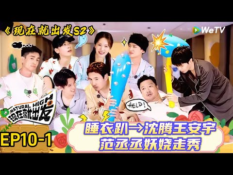 【现在就出发 第2季】 第10期上：睡衣趴→沈腾王安宇范丞丞妖娆走秀！ #综艺#沈腾 #白敬亭#金晨#范丞丞#宋亚轩#贾冰#王安宇#现在就出发 #现在就出发2