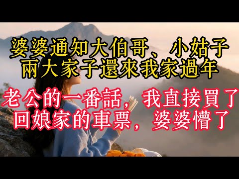 婆婆通知大伯哥、小姑子兩大家子還來我家過年，老公的一番話，我直接買了回娘家的車票，婆婆懵了