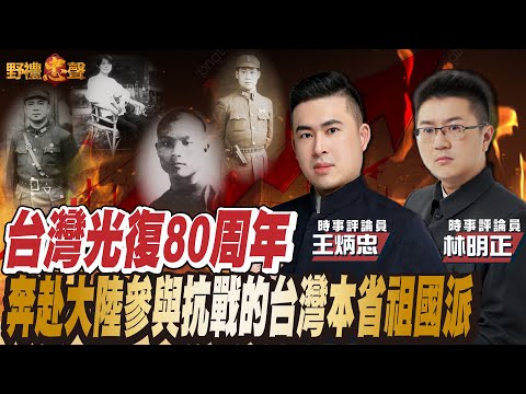 台灣光復80周年 奔赴大陸參與抗戰的台灣本省祖國派｜野禮忠聲（王炳忠 ft. 林明正）