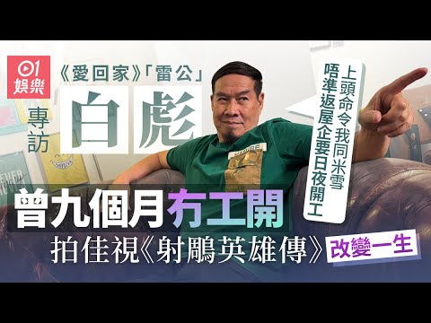 白彪拍《射鵰英雄傳》華山論劍七日七夜無瞓劇組沖曬菲林失敗：個場戲最後要直播拍出街｜01娛樂｜藝人專訪｜香港01｜愛回家｜雷公｜射鵰英雄傳｜郭靖｜米雪｜邵氏電影｜TVB｜神鵰俠侶｜