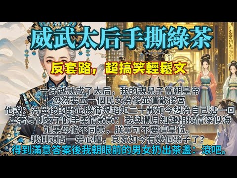完結搞笑輕鬆文：威武太后手撕“綠茶”。我的親兒子當朝皇帝要立一個民女為後。他牽著身側女子的手：如果母後不同意朕便不要這皇位。我問心腹哀家如今有幾個孫子？得到滿意答案後，我朝眼前的男女扔出一個茶盞，滾吧