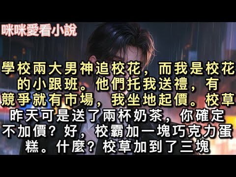 學校兩大男神追校花，而我是校花的小跟班。他們托我送禮，有競爭就有市場，我坐地起價。「校草昨天可是送了兩杯奶茶，你確定不加價？」#甜寵 #小說 #一口氣看完 