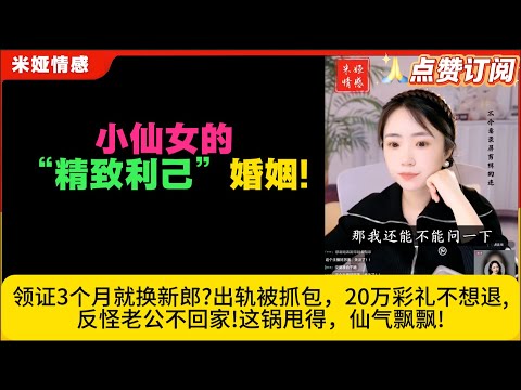 小仙女的“精致利己”婚姻!领证3个月就换新郎?出轨被抓包，20万彩礼不想退,反怪老公不回家!这锅甩得，仙气飘飘!米娅情感
