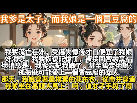 完結溫馨甜文：我爹是太子，而我娘是一個賣豆腐的。我爹流亡在外，受傷失憶後才白便宜了我娘。 好消息，我爹恢復記憶了，被接回宮裏享福。 壞消息是，我爹忘記我娘了。甚至篤定說：孤怎麼可能愛上一個賣豆腐的女人