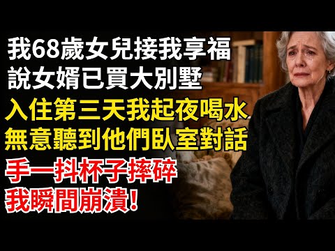 我68歲女兒接我享福，説女婿已買大別墅！入住第三天我起夜喝水，無意聽到他們卧室對話，手一抖杯子摔碎，我瞬間崩潰！#家庭故事#老年生活#婚姻#情感故事#晚年