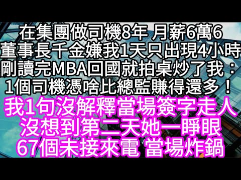 在集團做司機8年 月薪6萬6董事長千金嫌我1天只出現4小時剛讀完MBA回國就拍桌炒了我：1個司機憑啥比總監賺得還多！ #心書時光 #為人處事 #生活經驗 #情感故事 #唯美频道 #爽文