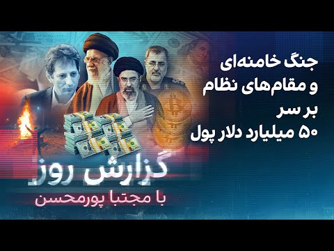 گزارش روز با مجتبا پورمحسن: جنگ خامنه‌ای و مقام‌های نظام بر سر ۵۰ میلیارد دلار پول