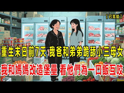 【已完结】我重生回了丧尸病毒爆发前七天，父亲带小三登门入室，弟弟跪舔小三母女，我和妈妈与渣爹弟弟断绝关系，把家改造成堡垒，末世来临，我和妈妈吃着火锅，看他们为了一口饭互咬#小说#末世#重生#動漫#恐怖