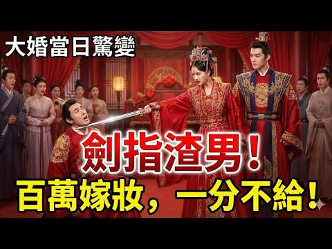以為娶了個孤女好拿捏？她大婚當日「劍指渣男」！百萬嫁妝一分不給，帶著太子掀翻侯府！