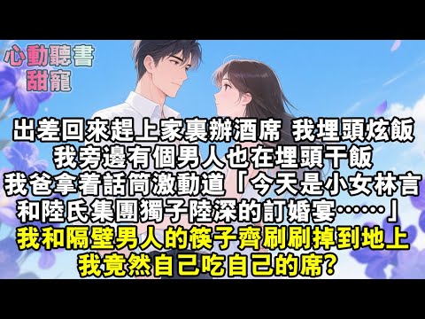 出差回來趕上家裏辦酒席，我埋頭炫飯。我旁邊，一個男人也在埋頭乾飯。我爸拿著話筒激動道：「今天是小女林言和陸氏集團獨子陸深的訂婚宴……」我和隔壁男人的筷子齊刷刷掉到了地上。我竟然自己吃自己的席？#小說