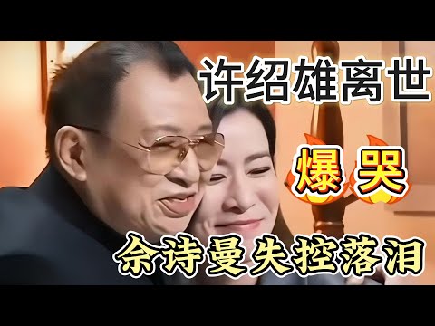 爆哭！76歲許紹雄离世，臨別前叮囑佘詩曼要身體健康！