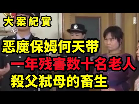 恶魔保姆何天带，父母辛苦培养出来的孩子，却做出违背人伦的惊天大案，大案紀實