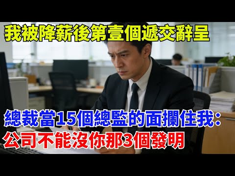 我被降薪後第壹個遞交辭呈，總裁當著15個總監的面攔住我：公司可以沒我，但不能沒妳那3個發明#職場#奇聞#職場逆襲#爽文職場