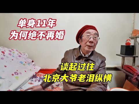 北京西城大爷单身11年，绝不再婚另有原因，谈往事老人家泣不成声