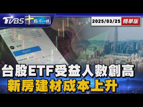 台股ETF受益人數創高  新房建材成本上升｜十點不一樣 20250325 @TVBSNEWS01
