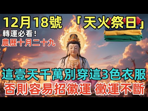 轉運必看！12月18號，農歷十月二十九，「天火祭日」，這壹天千萬別穿這3色衣服，否則容易招徽運、黴運不斷，家裏不知的壹定要轉發！#佛學 #佛淨 #佛陀 #佛法 #佛教 #修行