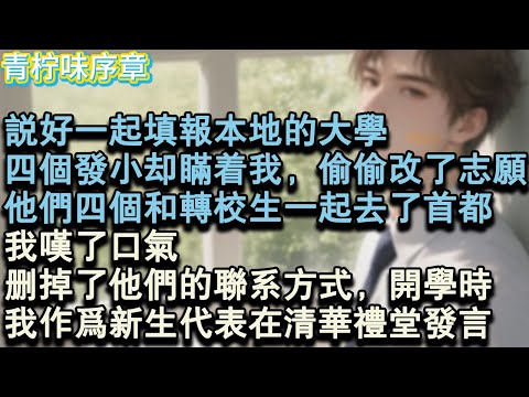 【完结爽文】說好一起填報本地的大學，四個發小卻瞞著我，偷偷改了志願。他們四個和轉校生一起去了首都。我歎了口氣，刪掉了他們的聯繫方式。開學時，我作為代表在清華禮堂發言。#小说 #愛情 #故事