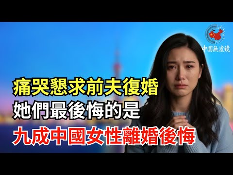 九成中國女性離婚後悔，痛哭懇求前夫復婚——她們最後悔的是……