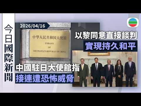 今日國際新聞重點：中國駐日大使館指接連遭恐怖威脅　包括收恐嚇信｜以黎同意直接談判實現持久和平　阻止真主黨於黎巴嫩佔領勢力｜無綫新聞｜TVB News｜2026/04/16
