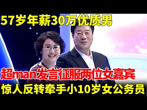 57岁年薪30万优质男,超man发言征服两位女嘉宾,犹豫半天差点错过,终于牵手小10岁漂亮女公务员【王芳王为念当红娘】
