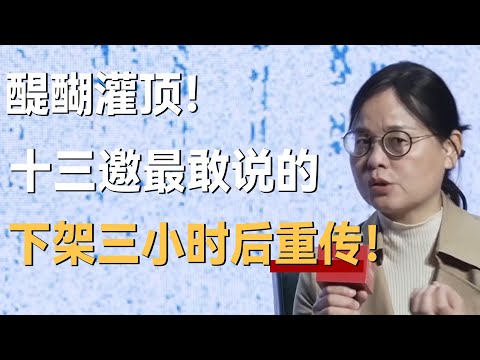 醍醐灌顶！十三邀最敢说的嘉宾，下架三小时后重传！