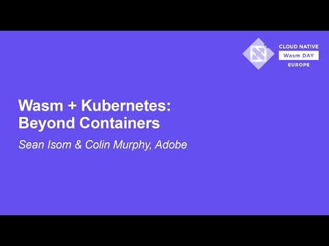 Wasm + Kubernetes: Beyond Containers - Sean Isom, Adobe & Colin Murphy, Adobe
