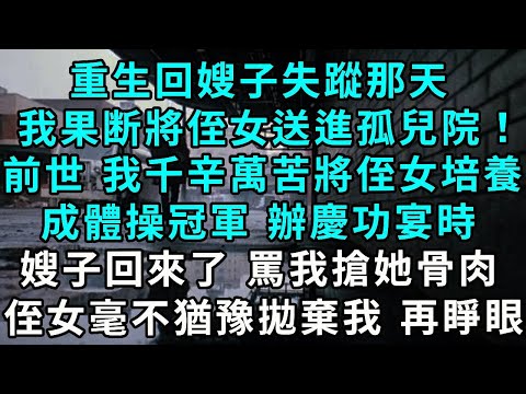 重生回嫂子失蹤那天，我將侄女送進孤兒院！前世 我千辛萬苦將她培養成體操冠軍 辦慶功宴時，嫂子回來了 罵我搶她骨肉，侄女毫不猶豫拋棄我 再睜眼...