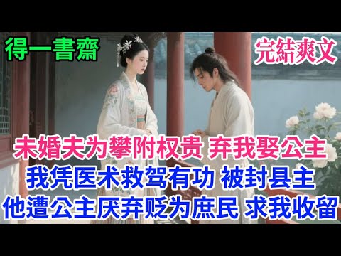 【完結古言】未婚夫为攀附权贵，弃我娶公主 我凭医术救驾有功，被封县主，他遭公主厌弃贬为庶民，求我收留...#古言 #完結 #古風小說#小説#原創 #爽文