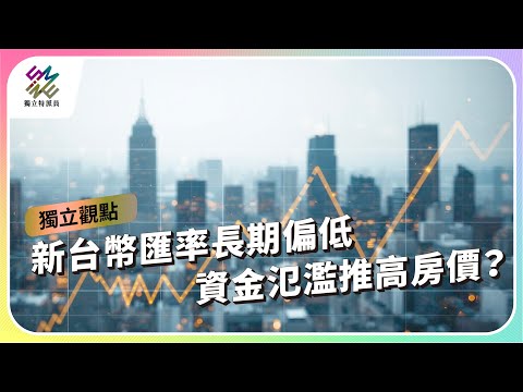 新台幣匯率長期偏低，資金氾濫推高房價？｜公視 #獨立特派員 獨立觀點