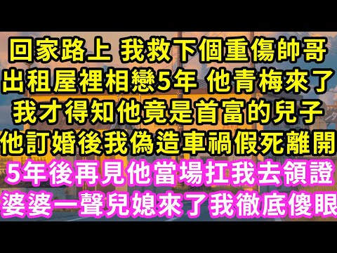 回家路上 我救下個重傷帥哥，出租屋裡相戀5年 他青梅來了，我才得知他竟是首富兒子，他訂婚後我偽造車禍假死離開！5年後再見他當場我去領證，婆婆笑著喊兒媳 我徹底傻眼#甜寵#灰姑娘#霸道總裁#愛情#婚姻