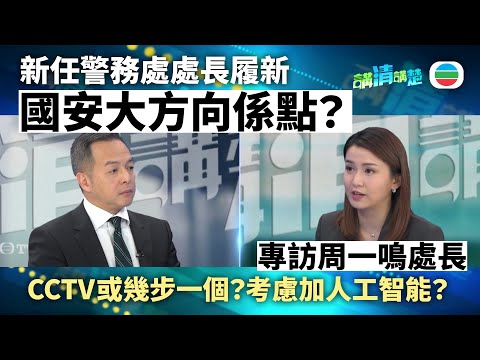 講清講楚｜專訪警務處處長周一鳴｜國安大方向係點？CCTV或幾步一個？