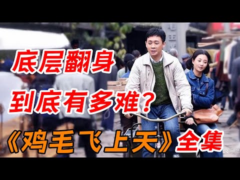 底层穷人翻身有多难？一口气看完爆火创业剧《鸡毛飞上天》全集
