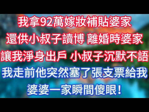 我拿92萬嫁妝補貼婆家，還供小叔子讀博，離婚時婆家卻讓我淨身出戶，小叔子沉默不語，我走前他突然塞了張支票給我，婆婆一家瞬間傻眼！#傾聽故事會 #情感故事 #老人频道 #老年健康 #為人處世 #老年生活