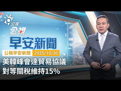 20251030 公視早安新聞 完整版｜美韓峰會達貿易協議 對等關稅維持15%