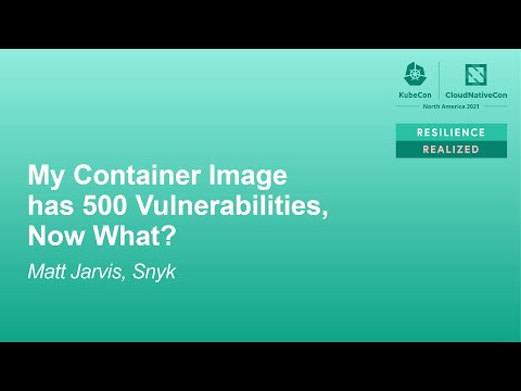 My Container Image has 500 Vulnerabilities, Now What? - Matt Jarvis, Snyk