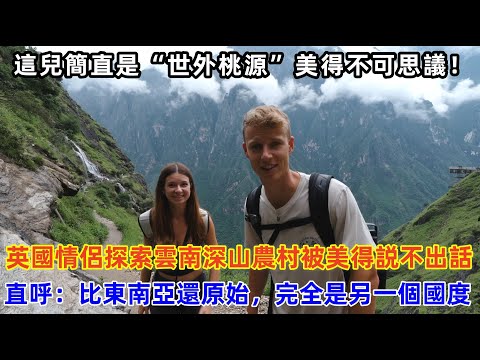 英國情侶探索雲南深山農村被美得説不出話，直呼：比東南亞還原始，完全是另一個國度#chinatravel #中国 #中国旅游 #旅行 #外国人在中国 #真实的中国