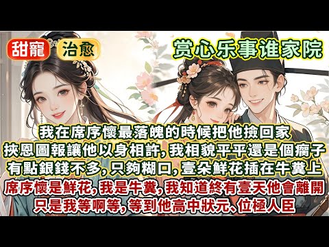 完結超溫馨美好甜文：我在席序懷最落魄的時候撿他回家，挾恩圖報讓他以身相許。我相貌平平，還是個瘸子，有點銀錢不多，只夠糊口。壹朵鮮花插在牛糞上，席序懷是鮮花我是牛糞。我知道終有壹天他會離開，只是我等啊等