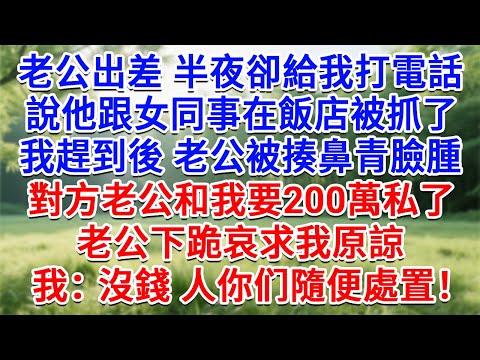 老公出差半夜卻給我打電話，說他跟女同事在飯店被抓了，我趕到後老公被揍鼻青臉腫，對方老公和我要200萬私了！老公下跪哀求我原諒，我冷笑：沒錢，人你隨便處置吧！#情感故事#故事#小說#戀愛#情感#婚姻