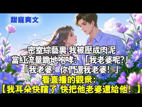 密室綜藝裡，我被壓成肉泥。當紅流量跪地咆哮：「我老婆呢?」其他嘉賓拉都拉不住。他嚎得驚天動地「我老婆！你們還我老婆！」看直播的觀眾：【我耳朵快瞎了，快把他老婆還給他！ 】#霸總 #情感 #完結 #甜寵