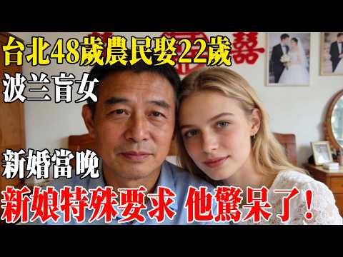 台北48歲農民娶22歲波兰盲女,新婚當晚,新娘特殊要求 他驚呆了!#民間故事 #人間故事會