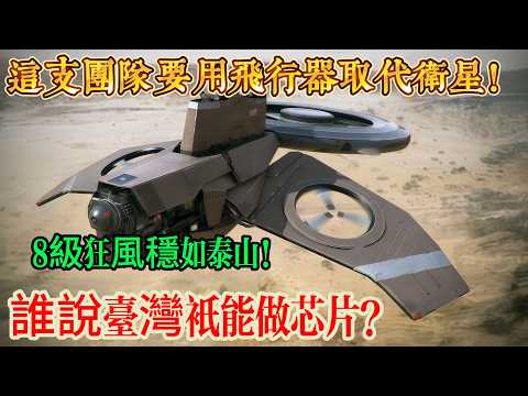 誰說台灣只能做芯片？這支團隊要用飛行器取代衛星！瘋狂！造火箭的團隊突然轉行，要在20公里高空建通訊網